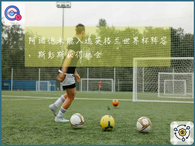 阿诺德未能入选英格兰世界杯阵容，斯彭斯获得机会