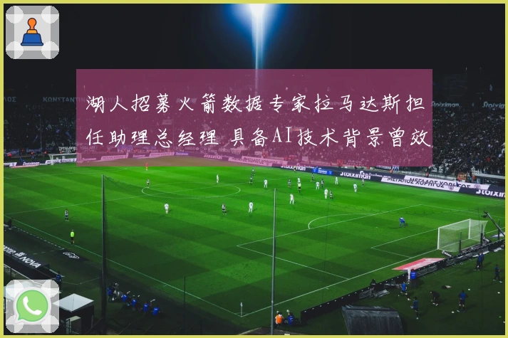 湖人招募火箭数据专家拉马达斯担任助理总经理 具备AI技术背景曾效力鹈鹕