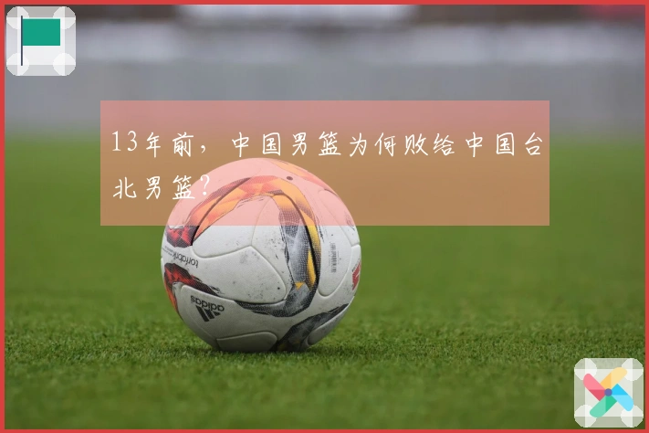 13年前，中国男篮为何败给中国台北男篮？